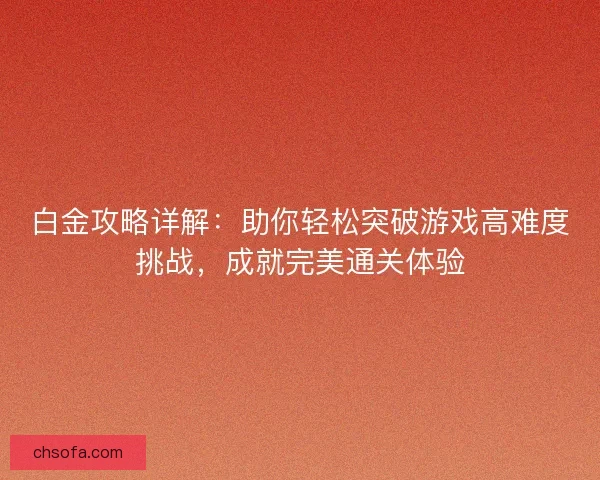 白金攻略详解：助你轻松突破游戏高难度挑战，成就完美通关体验