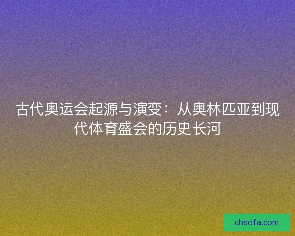 古代奥运会起源与演变：从奥林匹亚到现代体育盛会的历史长河