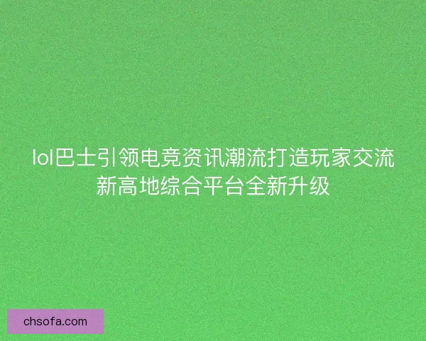 lol巴士引领电竞资讯潮流打造玩家交流新高地综合平台全新升级