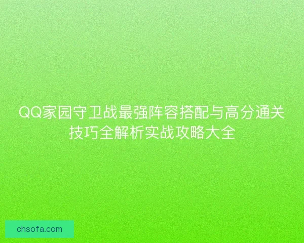 QQ家园守卫战最强阵容搭配与高分通关技巧全解析实战攻略大全